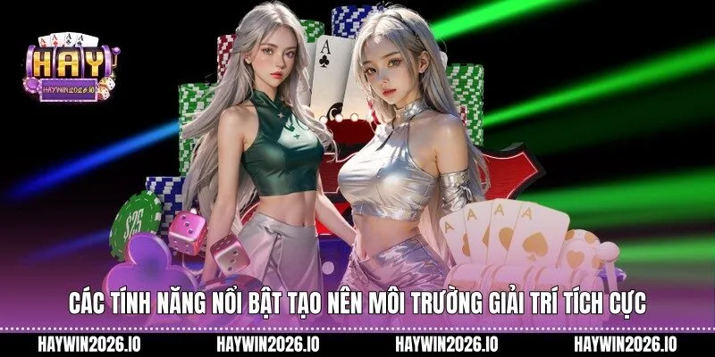 Các tính năng nổi bật tạo nên môi trường giải trí tích cực