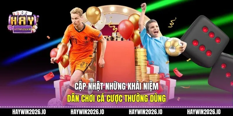 Cập nhật những khái niệm dân chơi cá cược thường dùng