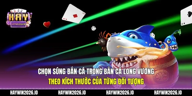 Chọn súng bắn cá trong bắn cá Long Vương theo kích thước của từng đối tượng