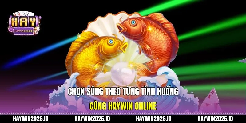 Chọn súng theo từng tình huống cùng HAYWIN online