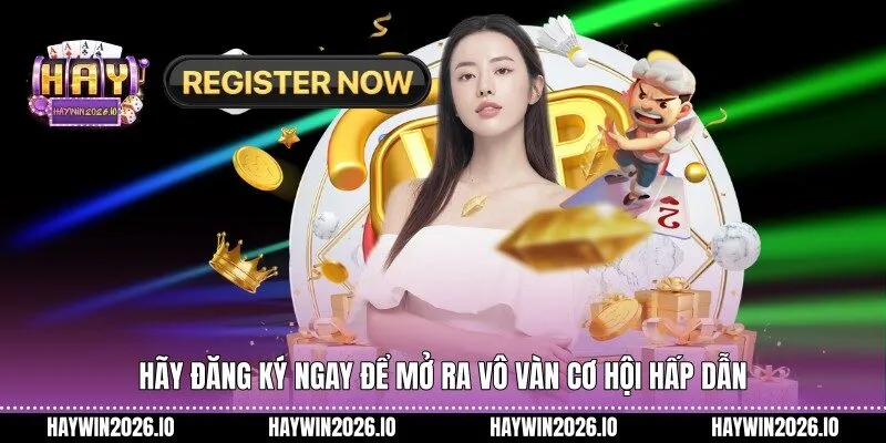 Hãy đăng ký ngay để mở ra vô vàn cơ hội hấp dẫn