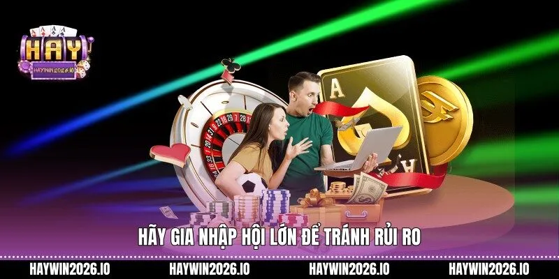 Hãy gia nhập hội lớn để tránh rủi ro