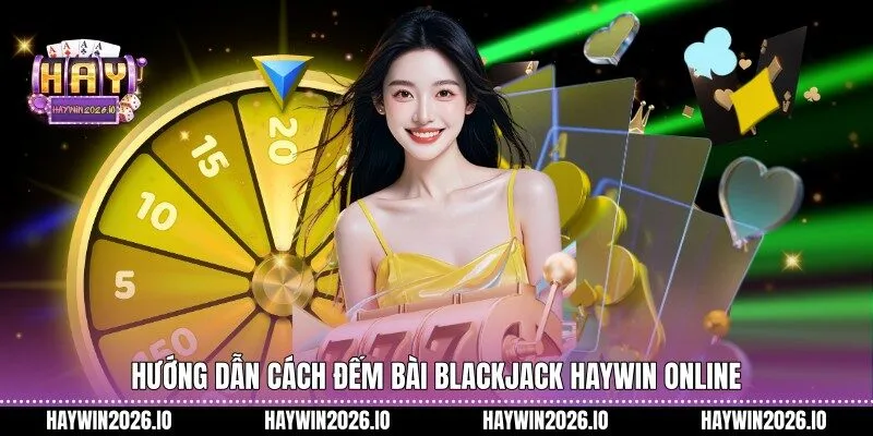Hướng dẫn cách đếm bài Blackjack HAYWIN online