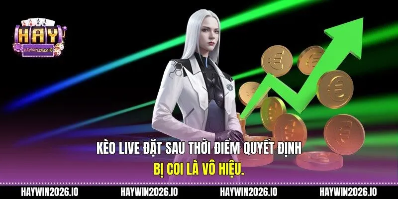 Kèo live đặt sau thời điểm quyết định: Bị coi là vô hiệu.