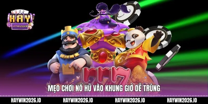 Mẹo chơi nổ hũ vào khung giờ dễ trúng