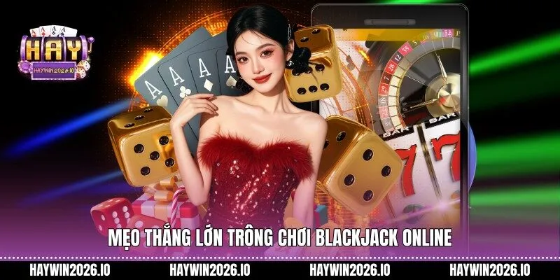 Mẹo thắng lớn trông chơi Blackjack online 
