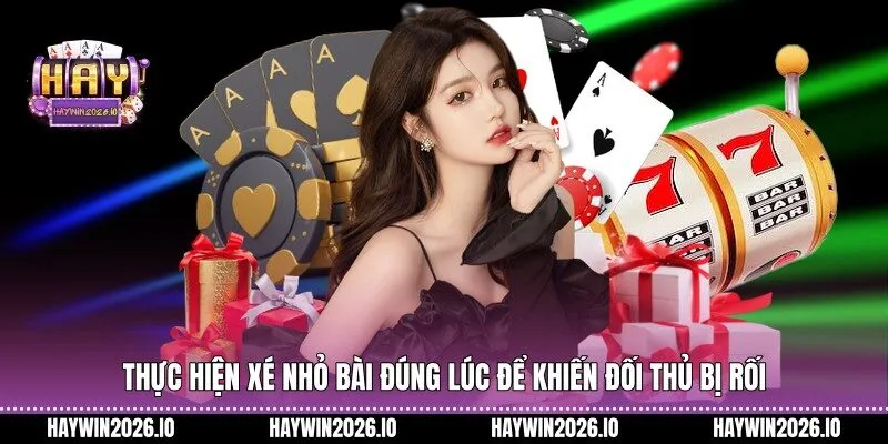 Thực hiện xé nhỏ bài đúng lúc để khiến đối thủ bị rối