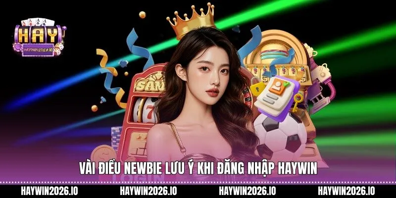 Vài điều newbie lưu ý khi đăng nhập HAYWIN