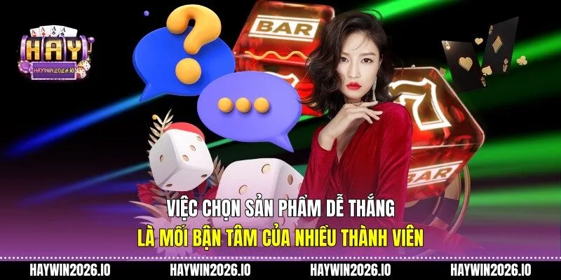 Việc chọn sản phẩm dễ thắng là mối bận tâm của nhiều thành viên